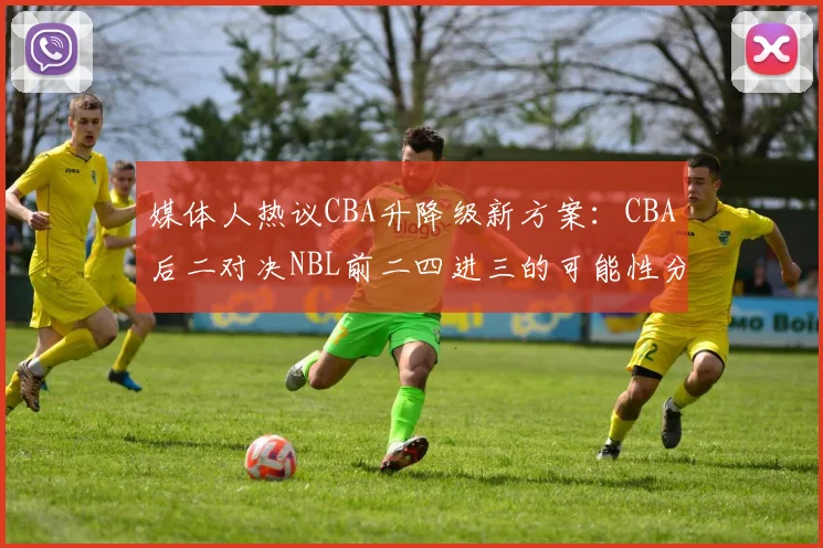 媒体人热议CBA升降级新方案：CBA后二对决NBL前二四进三的可能性分析