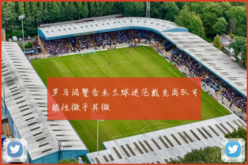 罗马诺警告米兰球迷范戴克离队可能性微乎其微
