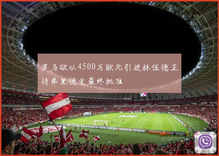 罗马欲以4500万欧元引进林伍德正待弗里德金最终批准