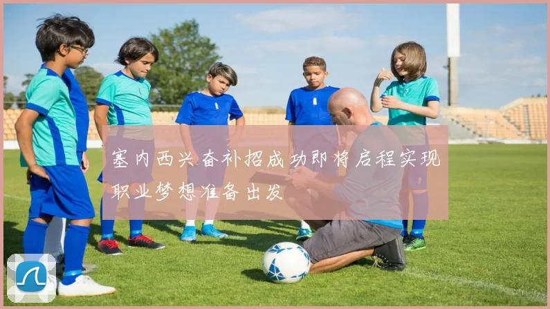 塞内西兴奋补招成功即将启程实现职业梦想准备出发