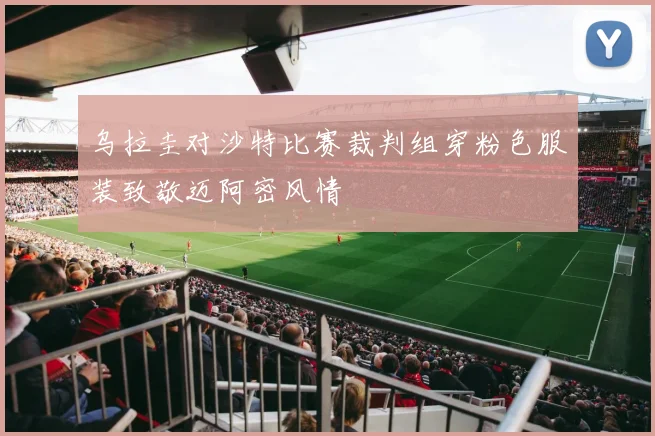 乌拉圭对沙特比赛裁判组穿粉色服装致敬迈阿密风情
