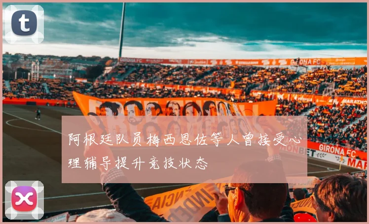 阿根廷队员梅西恩佐等人曾接受心理辅导提升竞技状态